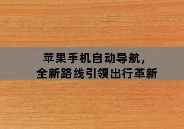 苹果手机自动导航,全新路线引领出行革新 苹果手机自动导航,全新路线引领出行革新-图片2